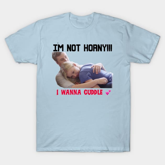 IM NOT HORNY I WANNA CUDDLE T-Shirt by MattisMatt83